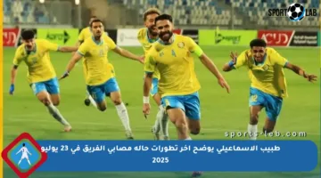 طبيب الإسماعيلي يوضح آخر تطورات حالة مصابي الفريق في 23 يوليو 2025